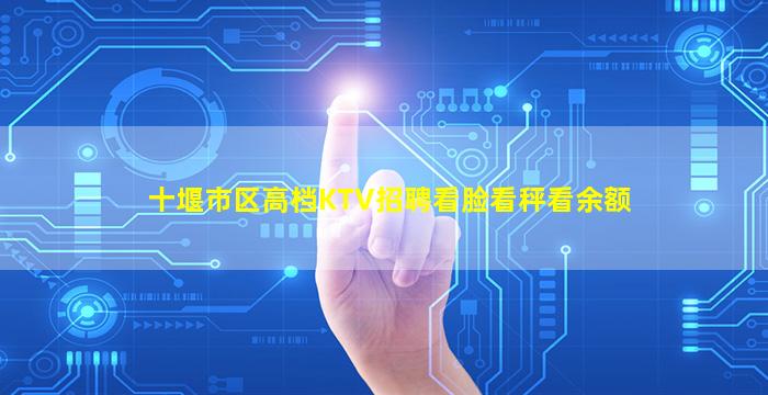十堰市区高档KTV招聘看脸看秤看余额