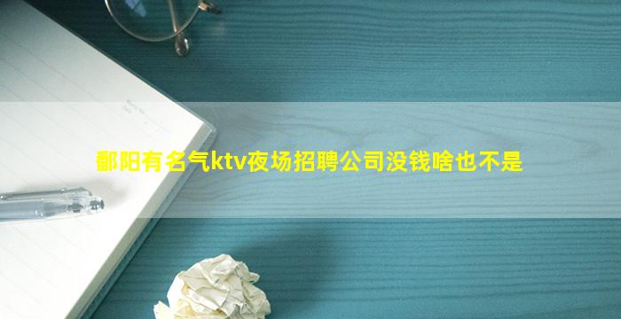鄱阳有名气ktv夜场招聘公司没钱啥也不是